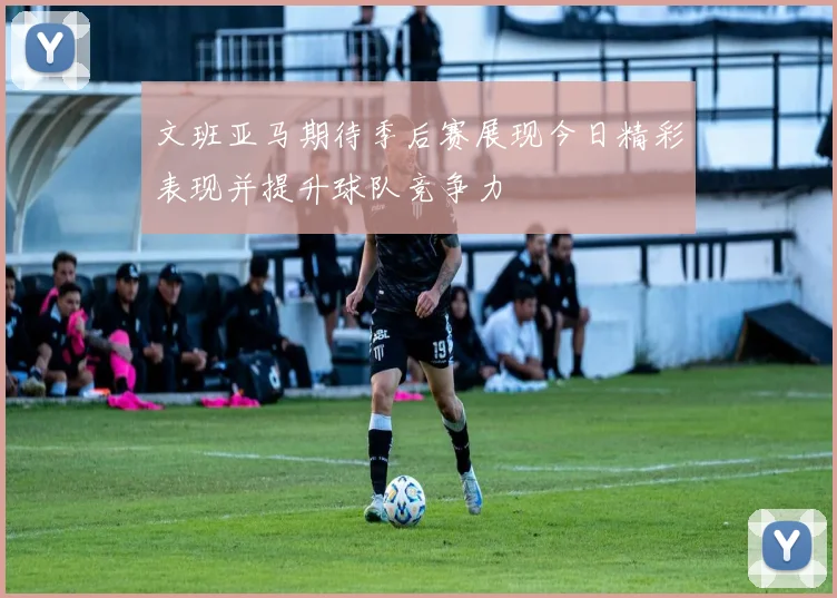 文班亚马期待季后赛展现今日精彩表现并提升球队竞争力