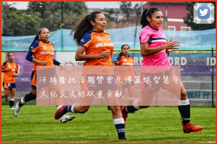 卡梅隆托马斯赞曾凡博篮球智慧与文化交流的双重贡献