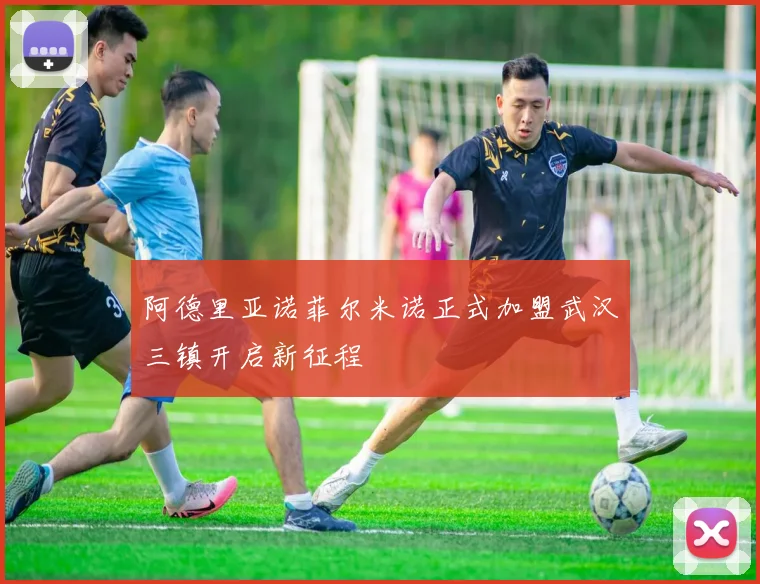 阿德里亚诺菲尔米诺正式加盟武汉三镇开启新征程