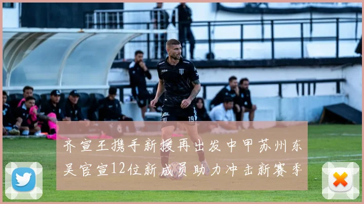 齐宣王携手新援再出发中甲苏州东吴官宣12位新成员助力冲击新赛季