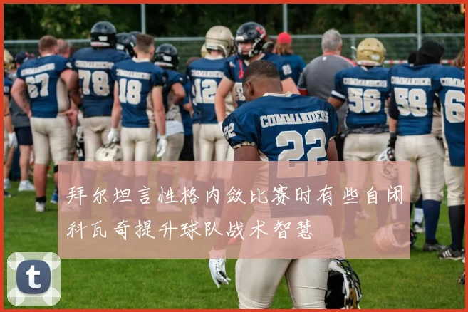 拜尔坦言性格内敛比赛时有些自闭科瓦奇提升球队战术智慧