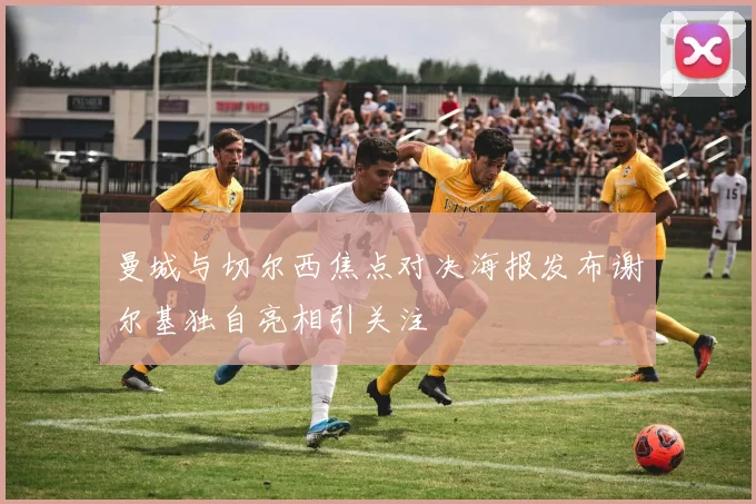 曼城与切尔西焦点对决海报发布谢尔基独自亮相引关注