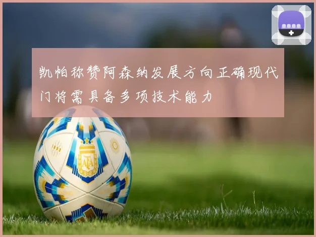 凯帕称赞阿森纳发展方向正确现代门将需具备多项技术能力