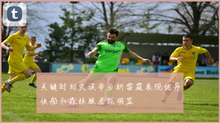 关键时刻失误率分析雷霆表现优异快船和森林狼差距明显