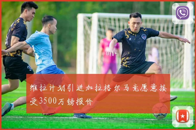 维拉计划引进加拉格尔马竞愿意接受3500万镑报价