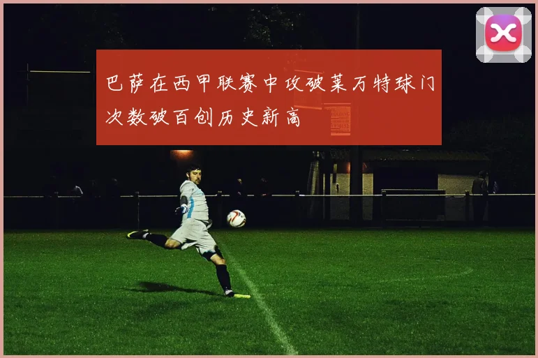 巴萨在西甲联赛中攻破莱万特球门次数破百创历史新高